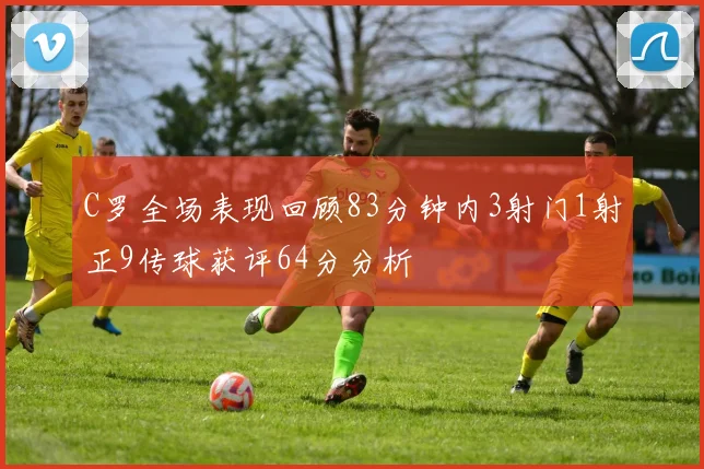 C罗全场表现回顾83分钟内3射门1射正9传球获评64分分析