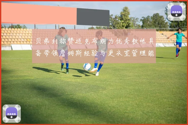 贝弗利称赞迈克布朗为优秀教练具备带领詹姆斯经验与更衣室管理能力